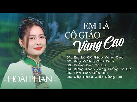 Em Là Cô Giáo Vùng Cao, Vấn Vương Chợ Tình, Tình Ca Tây Bắc || Hoài Phan || Tuyệt Phẩm Vùng Cao
