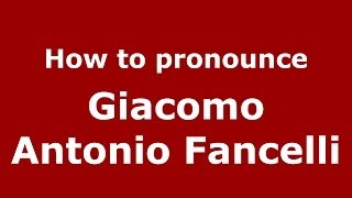 How to pronounce Giacomo Antonio Fancelli