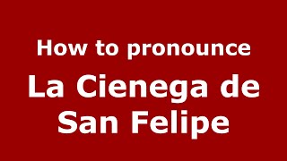 How to pronounce La Cienega De San Felipe