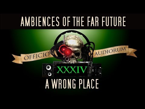 Ambiences of the Far Future Part XXXIV - A Wrong Place