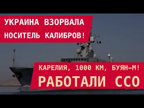 УКРАИНА ВЗОРВАЛА НОСИТЕЛЬ КАЛИБРОВ! Карелия, 1000 км, Буян-М – работали ССО. Подбираются к Балтии!