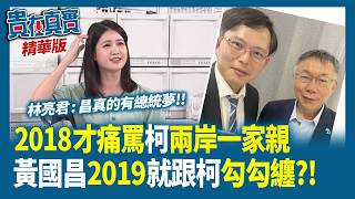 2018才痛罵柯兩岸一家親 黃國昌2019就跟柯勾勾纏?! 林亮君：真的有總統夢【貴在真實 精華版】