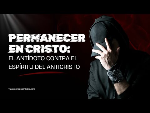 Permanecer en Cristo: El Antídoto Contra el Espíritu del Anticristo