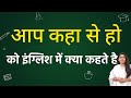 आप कहा से हो को इंग्लिश में क्या कहते ह�