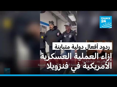 ردود أفعال دولية متباينة إزاء العملية العسكرية الأمريكية في فنزويلا