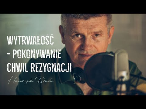 Wytrwałość -  pokonywanie chwil rezygnacji - Henryk Dedo