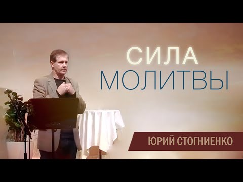 Сила молитвы - проповедь Юрия Стогниенко