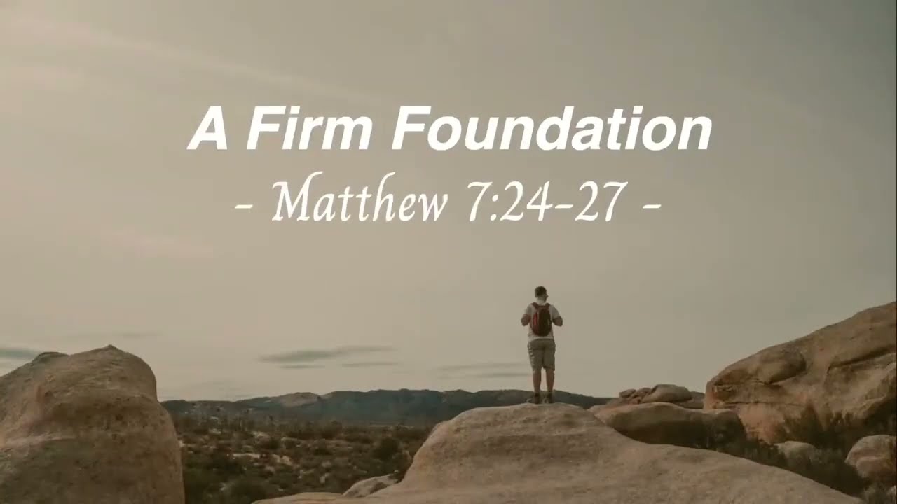 A Firm Foundation Matthew 7:24-27