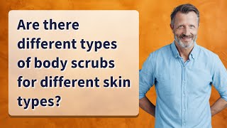 Are there different types of body scrubs for different skin 
