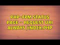 PHP FPM Status Page Request URI Always Index Php 2 Solutions