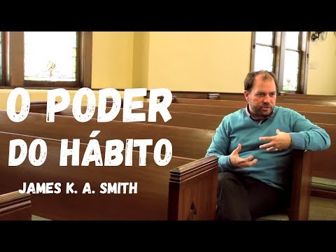 O PODER DO HÁBITO E A DÁDIVA DAS PRÁTICAS | JAMES K. A. SMITH