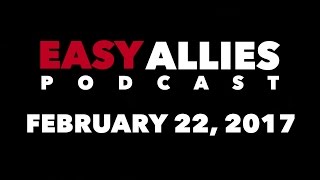 The Easy Allies Podcast #48 - February 22nd 2017