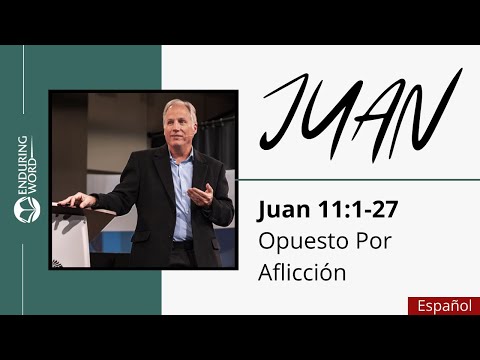 El evangelio de Juan - Juan 11:1-27 - Opuesto por Aflicción