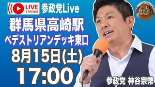8月15日 高崎駅 神谷宗幣　参政党　街頭演説　ライブ配信　よつば特派員