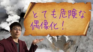 【クリスチャン雑談】とても危険な偶像化！