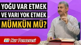 Dr. Burhan SABAZ - Yoğu var etmek ve varı yok etmek mümkün mü?