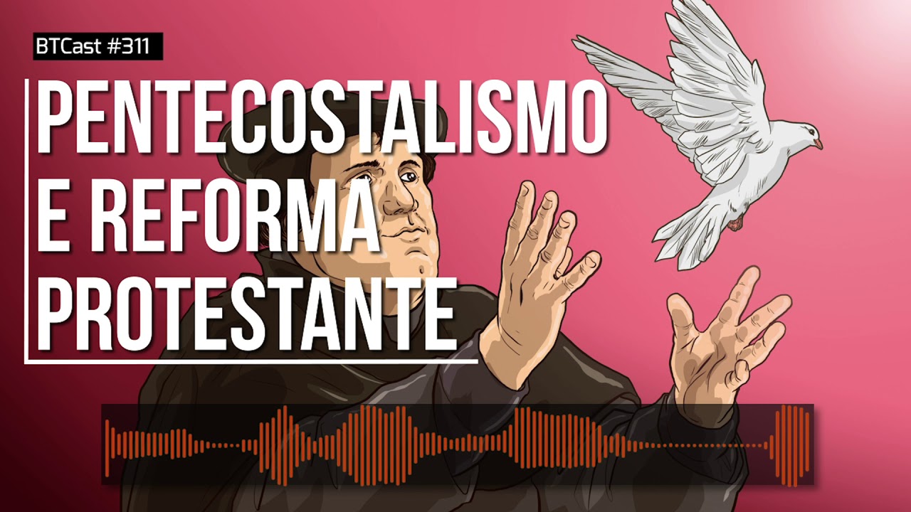 Pentecostalismo e Reforma Protestante BTCast #311