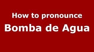 How to pronounce Bomba De Agua