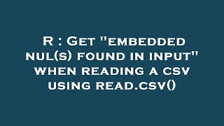 R : Get embedded nul(s) found in input when reading a csv using read.csv()