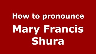 How to pronounce Mary Francis Shura