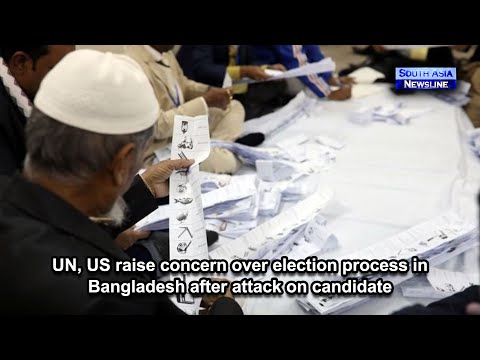 UN, US raise concern over election process in Bangladesh after attack on candidate