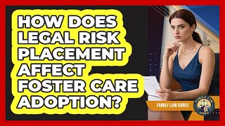 How Does Legal Risk Placement Affect Foster Care Adoption? - Family Law Gurus