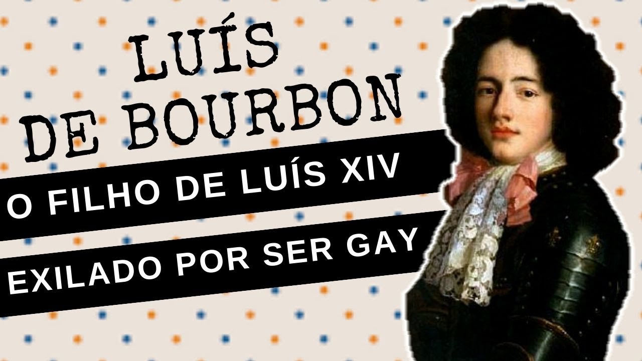 ARQUIVO CONFIDENCIAL #42: LUÍS DE BOURBON a triste história do filho de LUÍS XIV exilado por ser gay