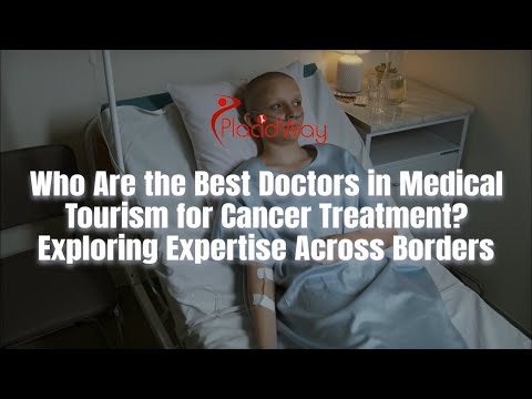 Who Are the Best Doctors in Medical Tourism for Cancer Treatment? Exploring Expertise Across Borders