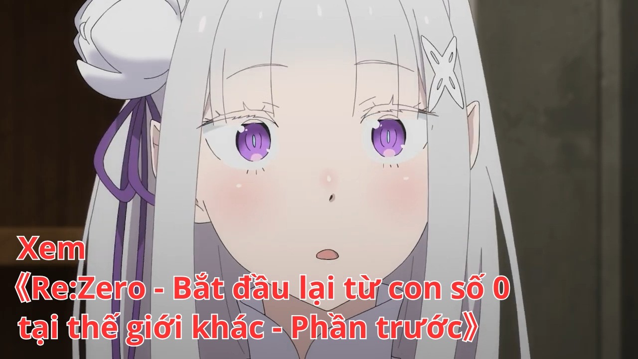 [Anime trọn bộ] Re:Zero - Bắt đầu lại từ con số 0 tại thế giới khác - Phần trước [Việt sub]
