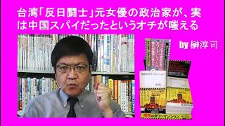 台湾「反日闘士」元女優の政治家が、実は中国スパイだったというオチが嗤える　by榊淳司