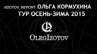 #IZOTOV_REPORT: ОЛЬГА КОРМУХИНА. ТУР ОСЕНЬ-ЗИМА 2015