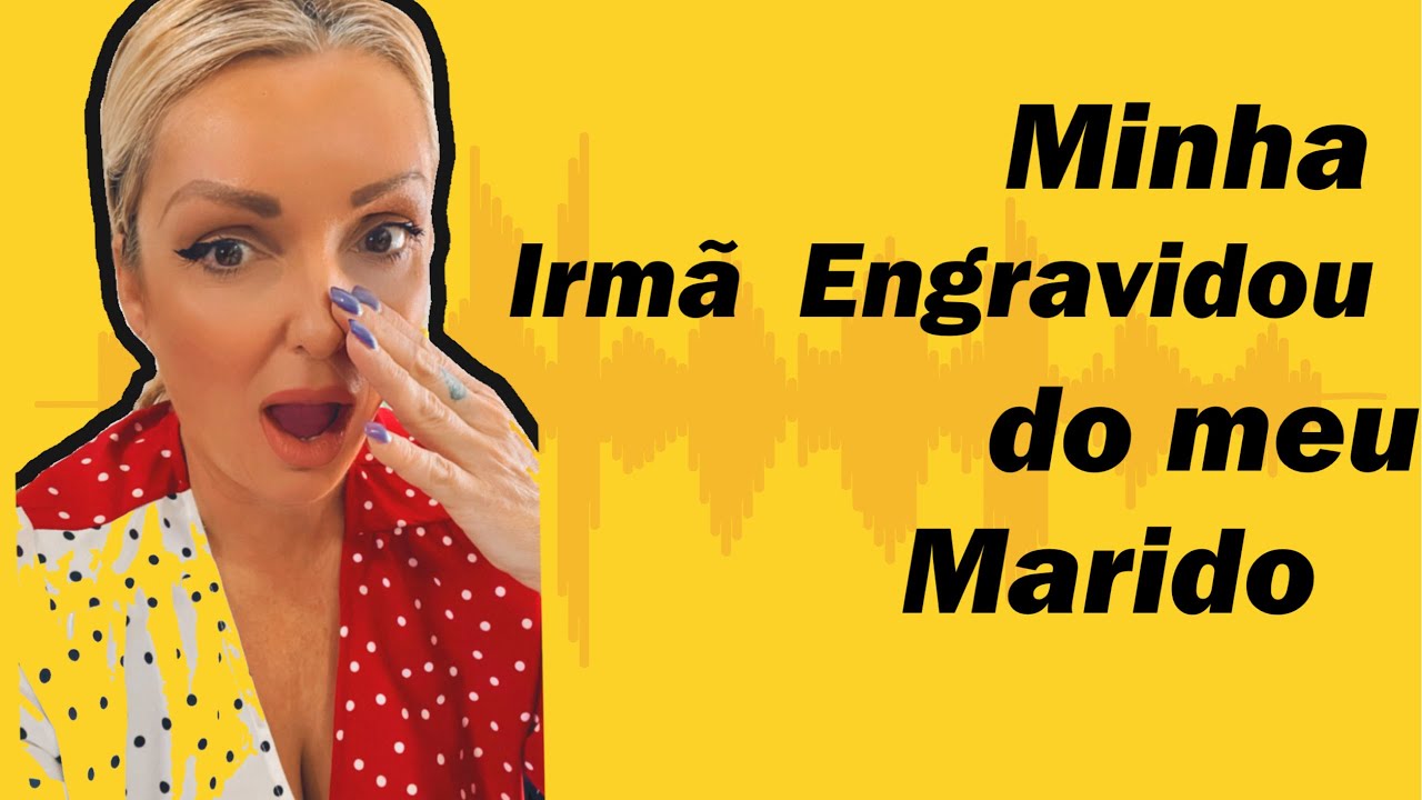 MINHA IRMA ENGRAVIDOU DO MEU MARIDO
