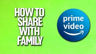 How To Share Amazon Prime Video Account With Your Family Tutorial