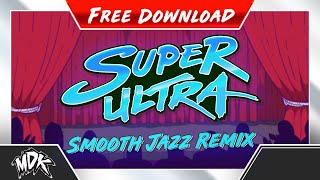 ♪ MDK - Super Ultra (Smooth Jazz Remix) [FREE DOWNLOAD] ♪
