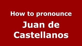 How to pronounce Juan De Castellanos