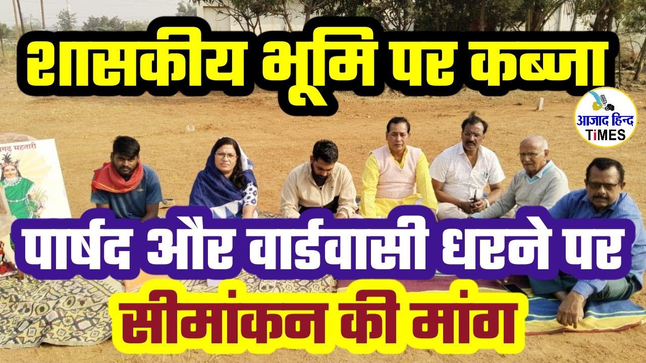 शासकीय भूमि पर अवैध कब्जा, पार्षद और वार्डवासी धरने पर, देखें VIDEO