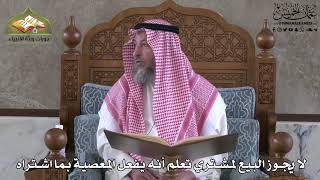625 - لا يجوز البيع لمشتري تعلم أنه يفعل المعصية بما اشتراه - عثمان الخميس