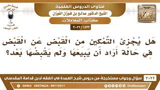 صورة [1577 -3022] هل يجزئ التمكين من القبض عن القبض في حالة أراد أن يبيعها ولم يقبضها بعد؟