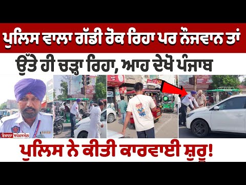 ਪੁਲਿਸ ਵਾਲਾ ਗੱਡੀ ਰੋਕ ਰਿਹਾ ਪਰ ਨੌਜਵਾਨ ਤਾਂ ਉੱਤੇ ਹੀ ਚੜ੍ਹਾ ਰਿਹਾ, ਆਹ ਦੇਖੋ ਪੰਜਾਬ ਪੁਲਿਸ ਨੇ ਕੀਤੀ ਕਾਰਵਾਈ ਸ਼ੁਰੂ!