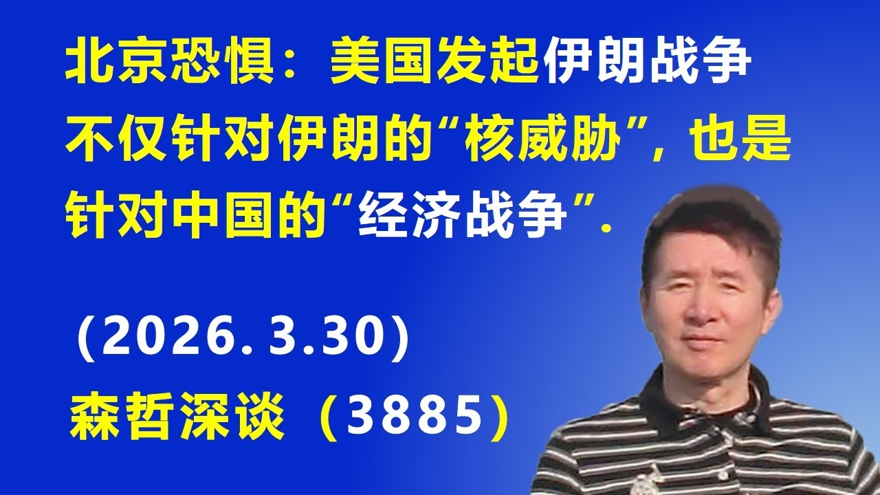 北京恐惧: 美国发起 伊朗战争不仅针对伊朗的“核威胁”，也是针对中国的“经济战争”.（2026.3.30) 《森哲深谈》