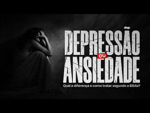 DEPRESSÃO OU ANSIEDADE. QUAL A DIFERENÇA E COMO TRATAR SEGUNDO A BÍBLIA?