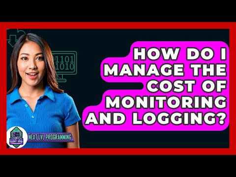 How Do I Manage The Cost Of Monitoring And Logging? - Next LVL Programming