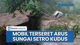 Detik-detik Mobil Warga Hanyut Terseret Sungai di Kudus, Pemilik Sempat Berusaha Selamatkan