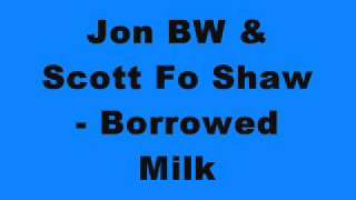 Jon BW & Scott Fo Shaw - Borrowed Milk