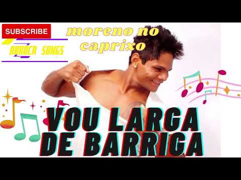 VOU LARGA DE BARRIGA ;  MORENO NO CAPRICHO