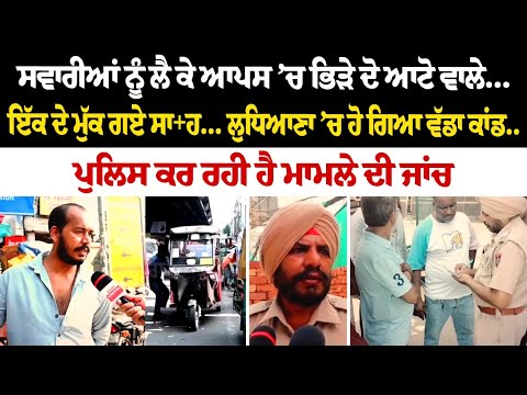 ਸਵਾਰੀਆਂ ਨੂੰ ਲੈ ਕੇ ਆਪਸ ’ਚ ਭਿੜੇ ਦੋ ਆਟੋ ਵਾਲੇ... ਇੱਕ ਦੇ ਮੁੱਕ ਗਏ ਸਾ+ਹ... ਲੁਧਿਆਣਾ ’ਚ ਹੋ ਗਿਆ ਵੱਡਾ ਕਾਂਡ