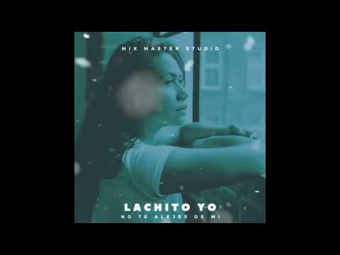 Lachito Yo - No Te Alejes De Mi