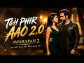 Toh Phir Aao 2 0 Awarapan 2 Emraan Hashmi Is Back Full Song Mustafa Zahid