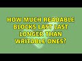How Much Readable Blocks Last Last Longer Than Writable Ones 2 Solutions