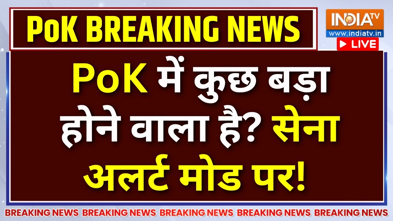 PoK Big Breaking LIVE : PoK में कुछ बड़ा होने वाला है? सेना अलर्ट मोड पर